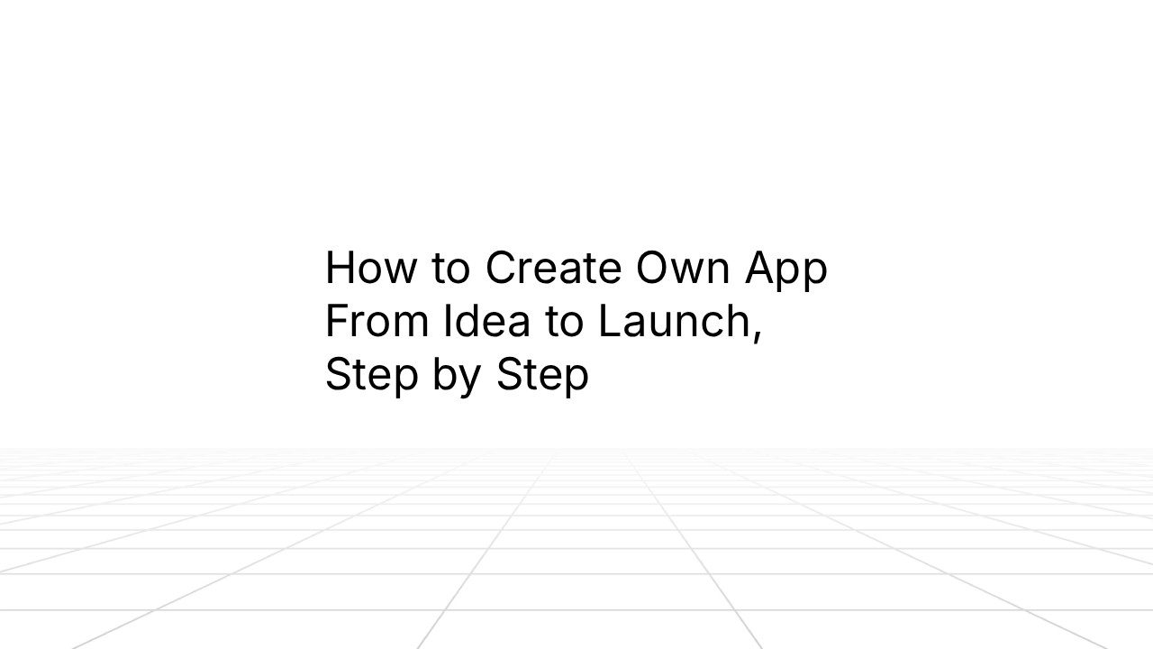 Minimalist title slide with black text reading ‘How to Create Own App From Idea to Launch, Step by Step’ centered on a white background with a subtle grid floor.