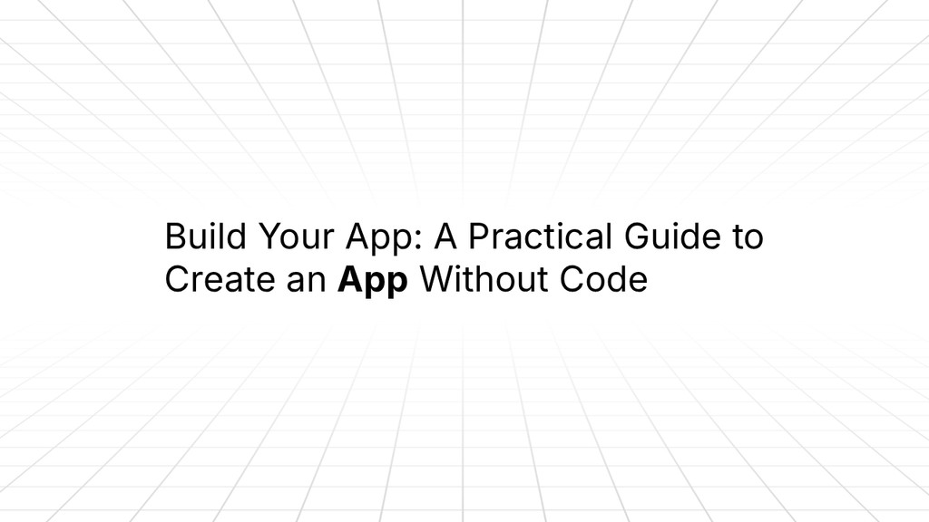 “Minimalist title slide with a light grid background reading: ‘Build Your App: A Practical Guide to Create an App Without Code,’ with ‘App’ emphasized in bold.