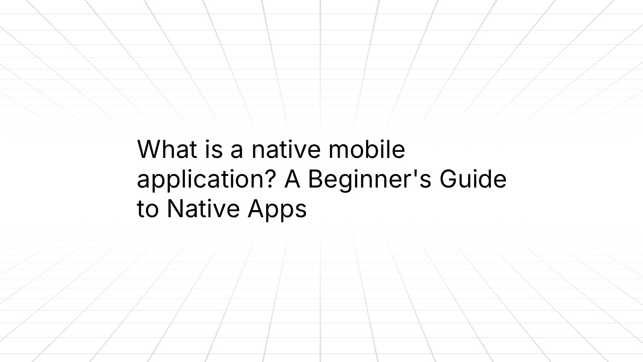 Title slide reading ‘What is a native mobile application? A Beginner’s Guide to Native Apps’ on a white background with a faint perspective grid pattern.